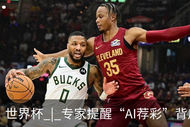 世界杯 | 专家提醒“AI荐彩”背后的网络赌球风险