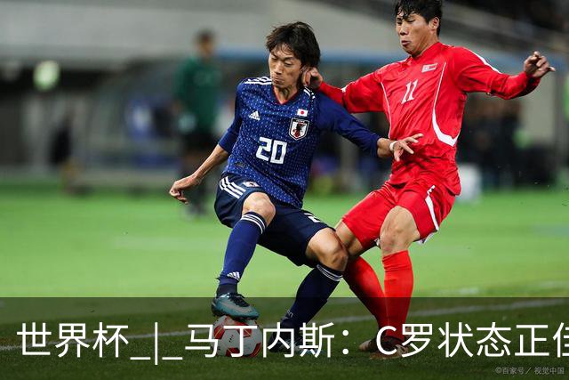 世界杯 | 马丁内斯：C罗状态正佳