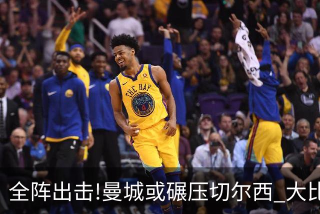 全阵出击!曼城或碾压切尔西 大比分赢球晋级