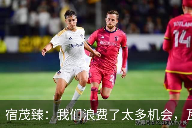 宿茂臻：我们浪费了太多机会，瓦科主动罚点球想尽快“开胡”