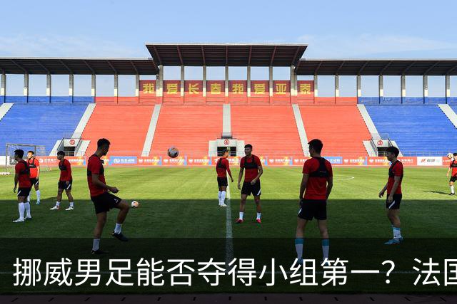 挪威男足能否夺得小组第一？法国男足在淘汰赛的专注度如何？