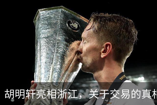 胡明轩亮相浙江，关于交易的真相揭秘