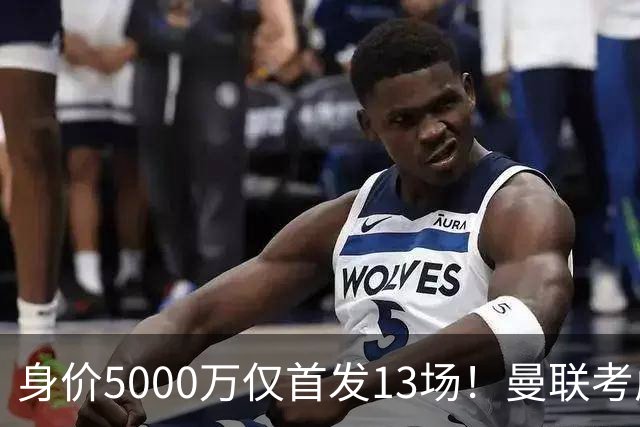 身价5000万仅首发13场！曼联考虑安德烈-桑托斯 将压低报价