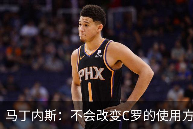 马丁内斯：不会改变C罗的使用方式，需要进球就要让他留在场上